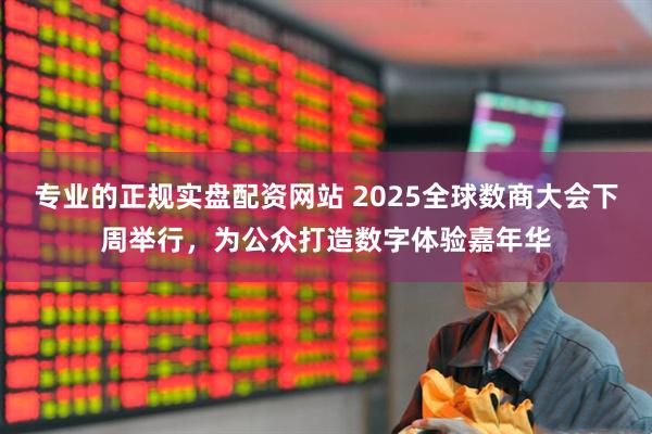 专业的正规实盘配资网站 2025全球数商大会下周举行，为公众打造数字体验嘉年华